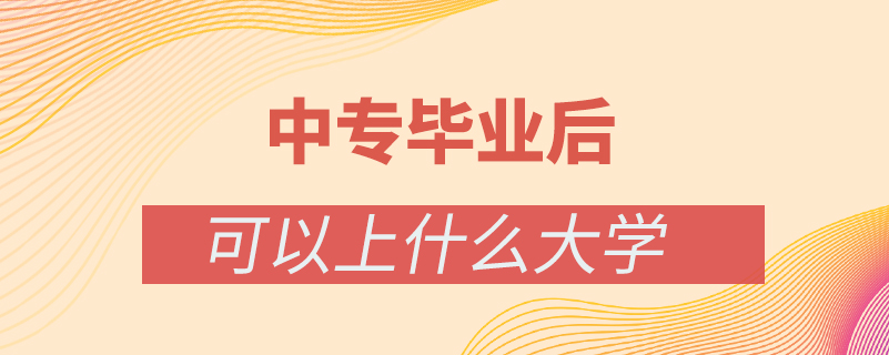 中專(zhuān)畢業(yè)后還可以上什么大學(xué)校