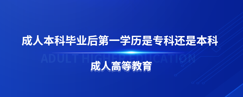 成人本科畢業(yè)后第一學(xué)歷是?？七€是本科