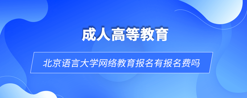 北京語言大學(xué)網(wǎng)絡(luò)教育報名有報名費嗎