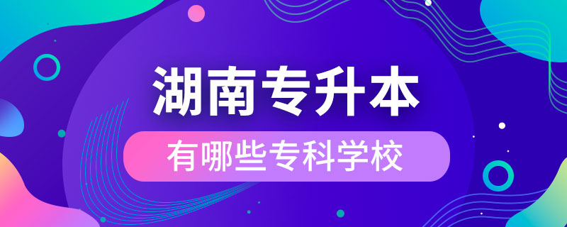 湖南專升本有哪些?？茖W(xué)校