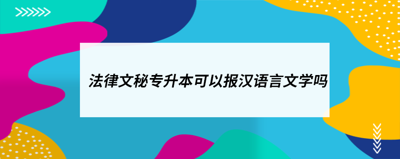 法律文秘專升本可以報漢語言文學(xué)嗎