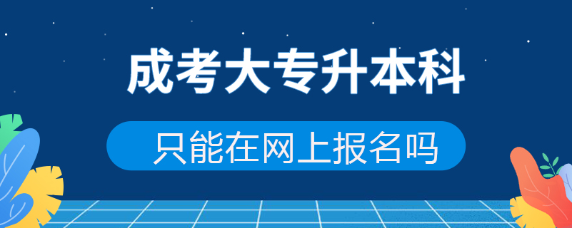 成考大專升本科只能在網(wǎng)上報(bào)名嗎