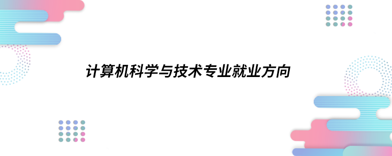 計算機科學與技術(shù)專業(yè)就業(yè)方向