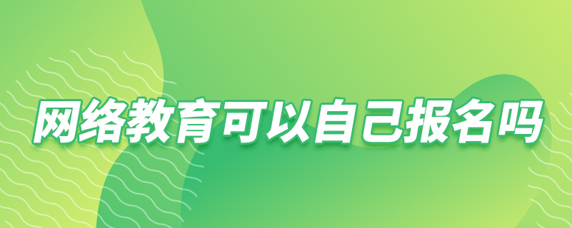網(wǎng)絡教育可以自己報名嗎