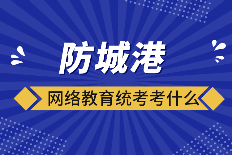 防城港網(wǎng)絡(luò)教育統(tǒng)考考什么？