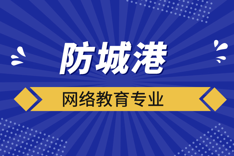 防城港網(wǎng)絡教育專業(yè)都有哪些？