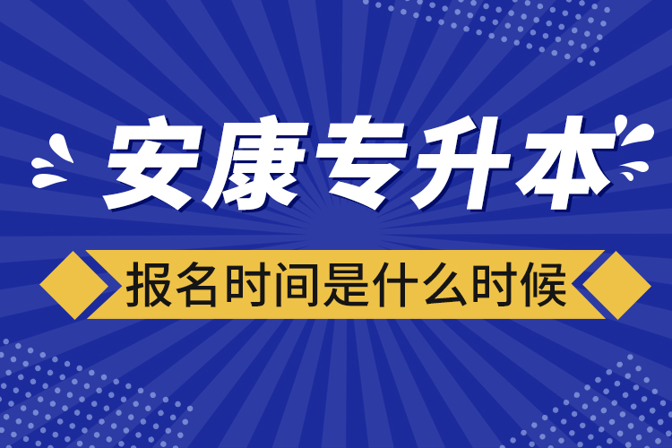 安康專(zhuān)升本報(bào)名時(shí)間報(bào)名時(shí)間？