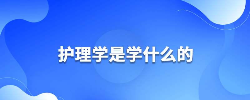 護理學(xué)是學(xué)什么的