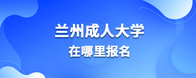 蘭州成人大學在哪里報名