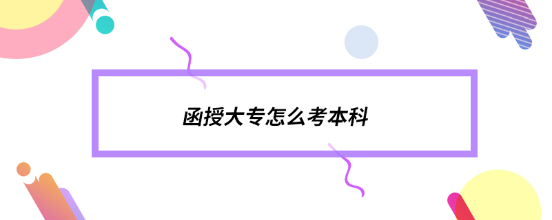 函授大專(zhuān)怎么考本科