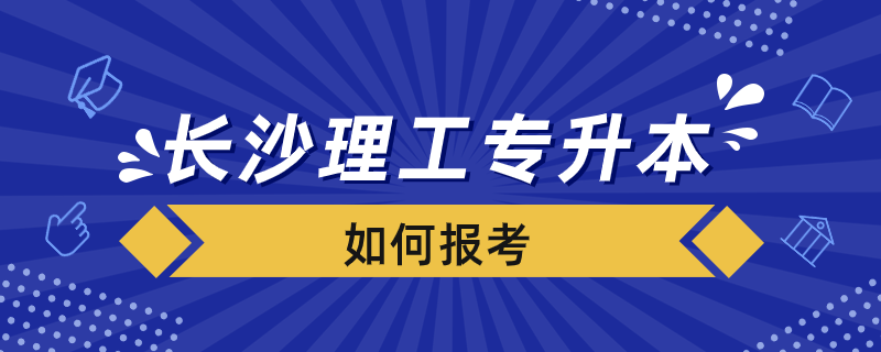 長沙理工專升本如何報(bào)考