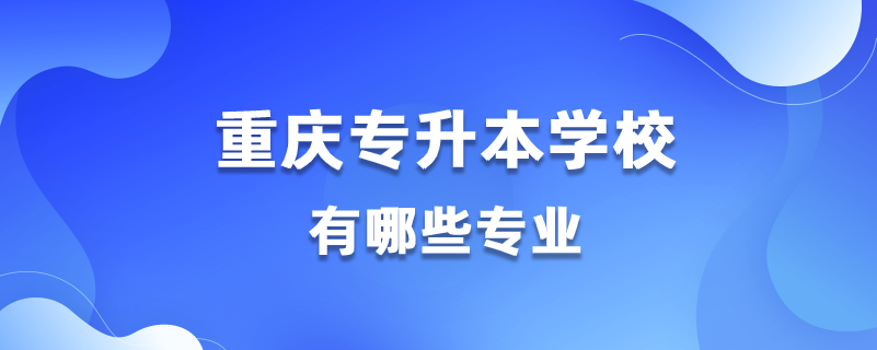 重慶能專(zhuān)升本的學(xué)校有哪些專(zhuān)業(yè)