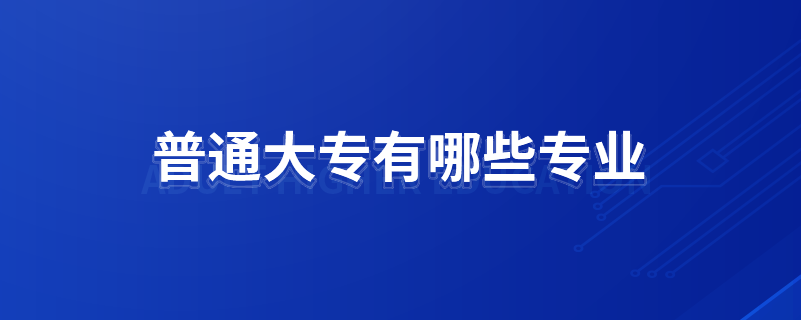 普通大專(zhuān)有哪些專(zhuān)業(yè)