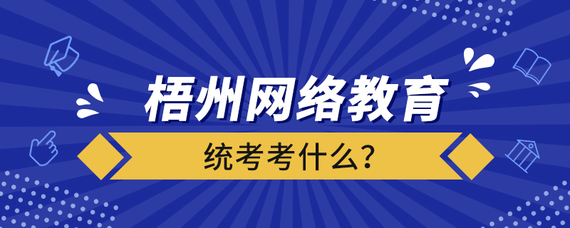 梧州網(wǎng)絡(luò)教育統(tǒng)考考什么？