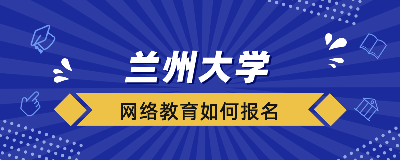 如何報考蘭州大學(xué)網(wǎng)絡(luò)教育