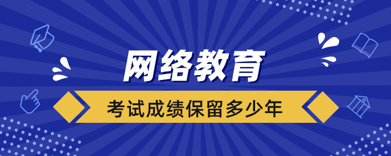 網絡教育考試成績保留多少年