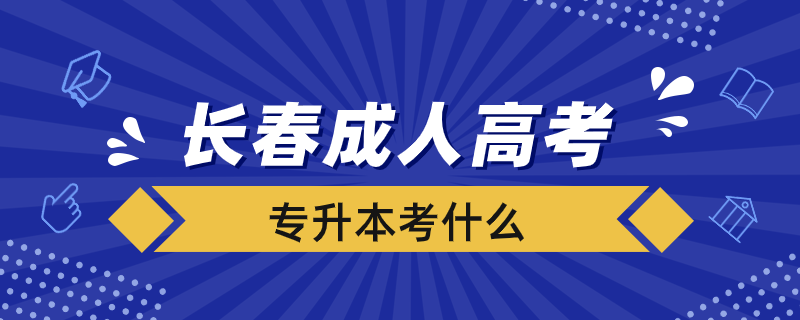 長(zhǎng)春成人高考專(zhuān)升本考什么