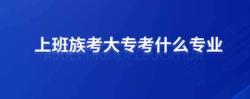 上班族考大?？际裁磳I(yè)