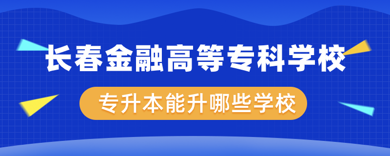 長春金融高等?？茖W(xué)校專升本能升哪些學(xué)校