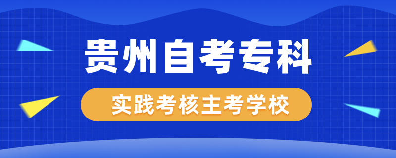 貴州自考專科實踐考核專業(yè)主考學校有哪些