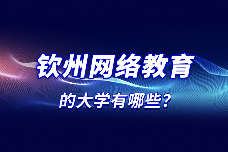 欽州網(wǎng)絡(luò)教育的大學(xué)有哪些？