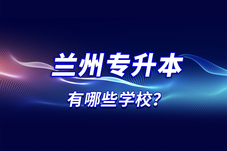 蘭州專升本有哪些學校？