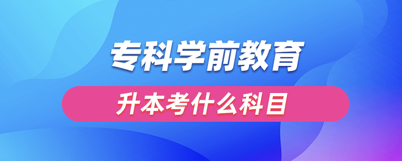 ?？茖W(xué)前教育升本考什么