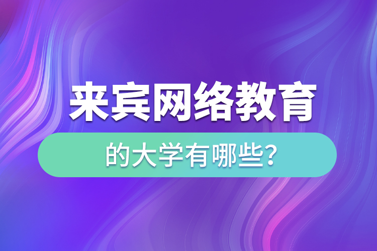 來賓網(wǎng)絡(luò)教育的大學(xué)有哪些？