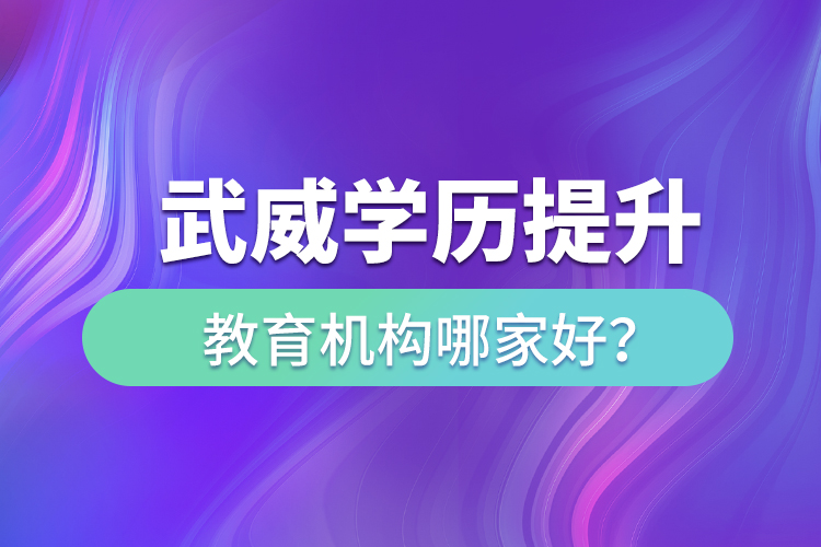 武威學(xué)歷提升教育機(jī)構(gòu)哪家好？