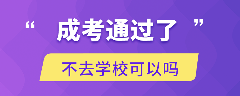 成考通過了不去學(xué)校可以嗎