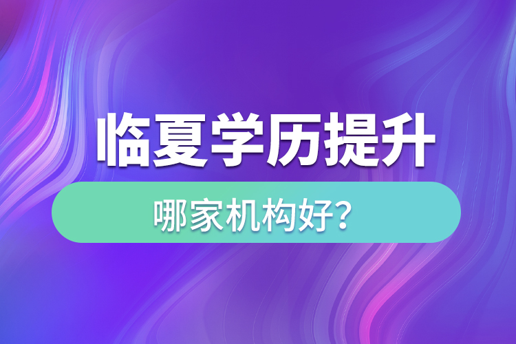 臨夏學歷提升機構哪家好？