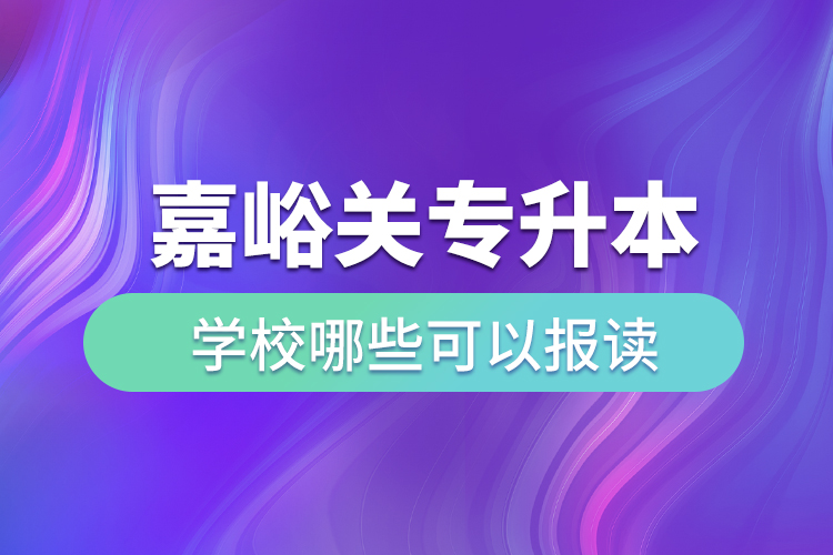 嘉峪關(guān)專升本學校哪些可以報讀？
