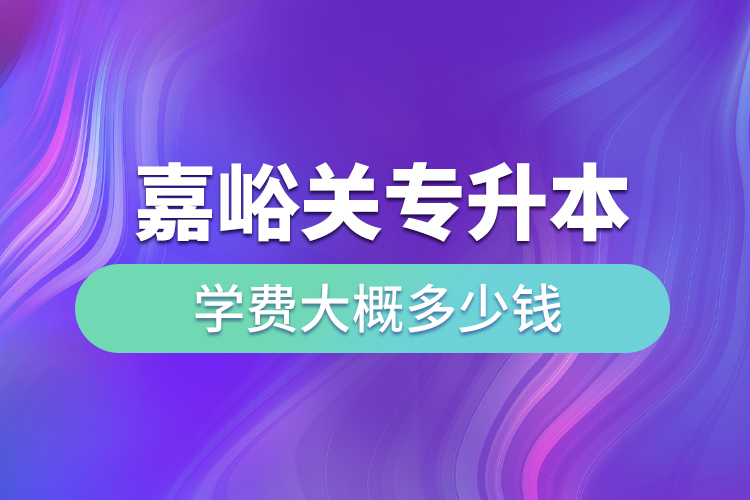 嘉峪關(guān)專升本學(xué)費(fèi)大概多少錢一年？