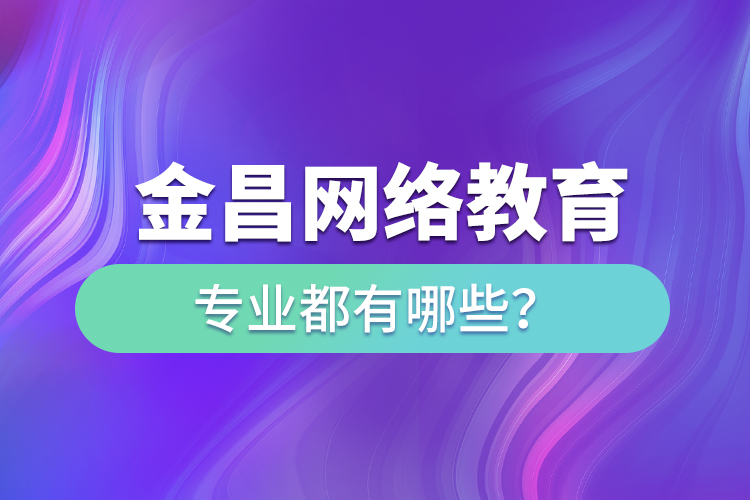 金昌網(wǎng)絡(luò)教育專業(yè)都有哪些？