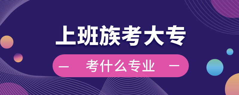 上班族考大?？际裁磳I(yè)
