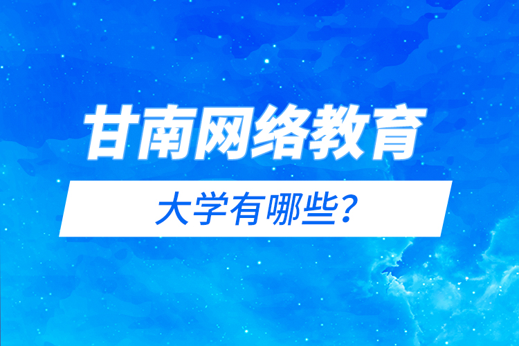甘南網(wǎng)絡(luò)教育的大學有哪些？