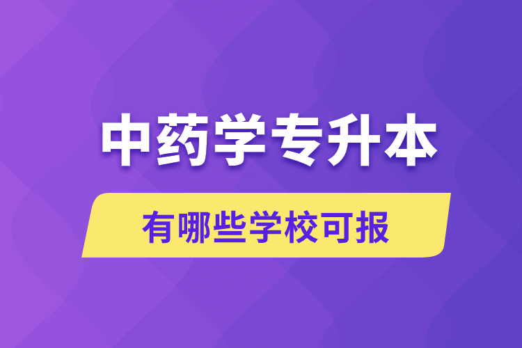中藥學(xué)專(zhuān)升本有哪些學(xué)?？蓤?bào)