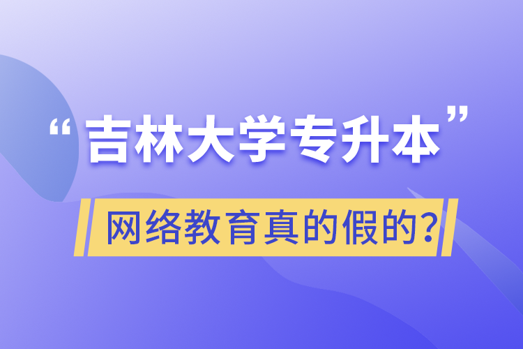 吉林大學(xué)專升本網(wǎng)絡(luò)教育真的假的？