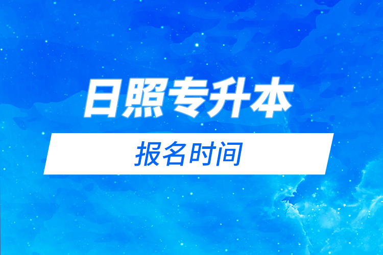 日照專升本報(bào)名時(shí)間是什么時(shí)候？