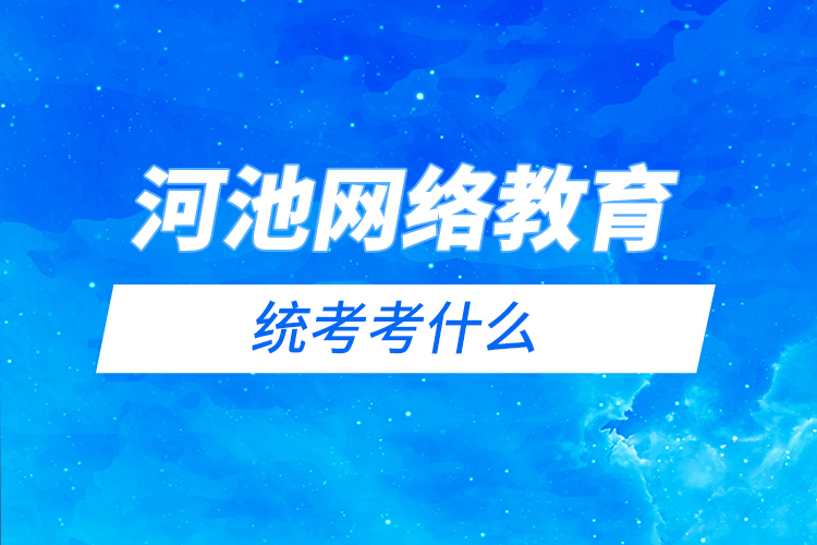 河池網(wǎng)絡(luò)教育統(tǒng)考考什么？