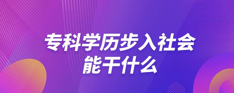 ?？茖W(xué)歷步入社會能干什么