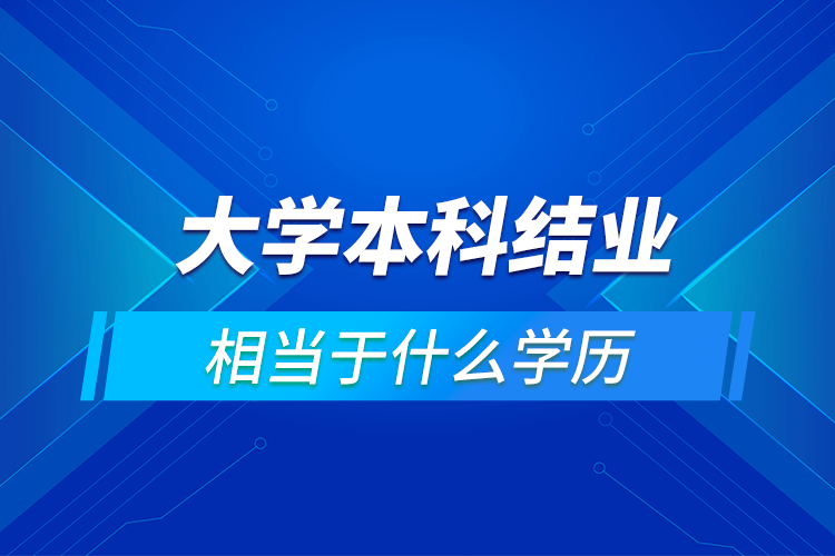請問大學本科結(jié)業(yè)證相當于什么學歷啊