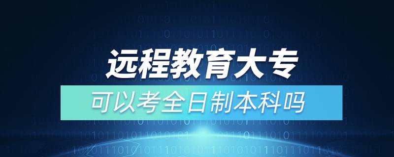 遠程教育大專可以考全日制本科嗎