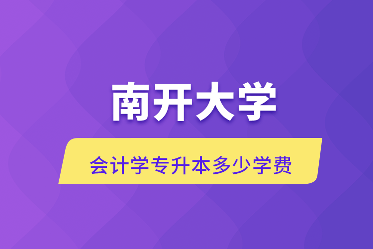 南開(kāi)大學(xué)會(huì)計(jì)學(xué)專(zhuān)升本多少學(xué)費(fèi)