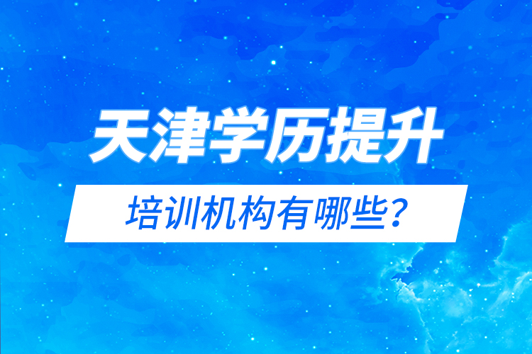 天津?qū)W歷提升的培訓(xùn)機(jī)構(gòu)有哪些？
