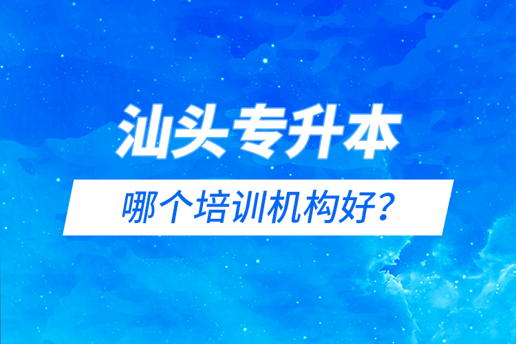 汕頭專升本哪個培訓機構(gòu)好？