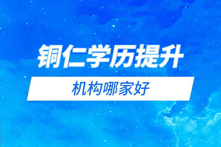 銅仁學(xué)歷提升機(jī)構(gòu)哪家好？