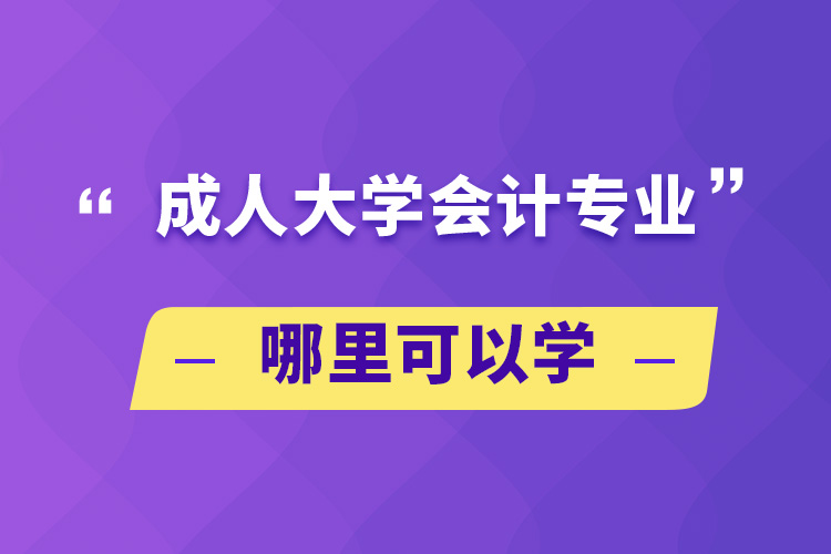 成人大學(xué)會(huì)計(jì)專(zhuān)業(yè)哪里可以學(xué)