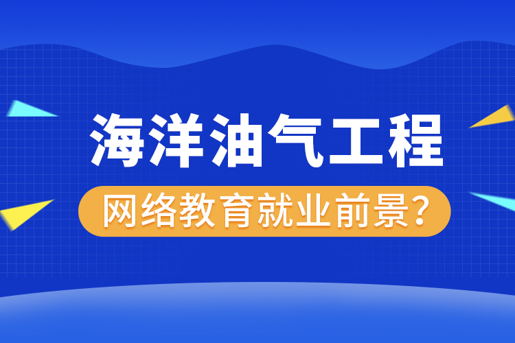 海洋油氣工程網(wǎng)絡(luò)教育專業(yè)就業(yè)前景？