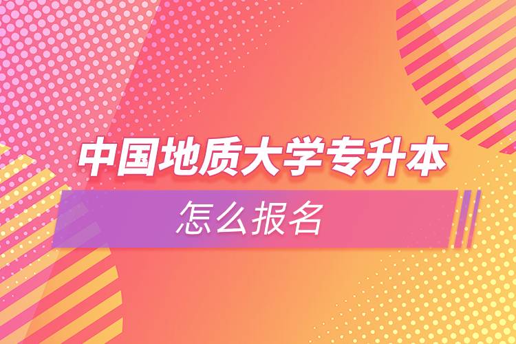 中國地質大學專升本怎么報名